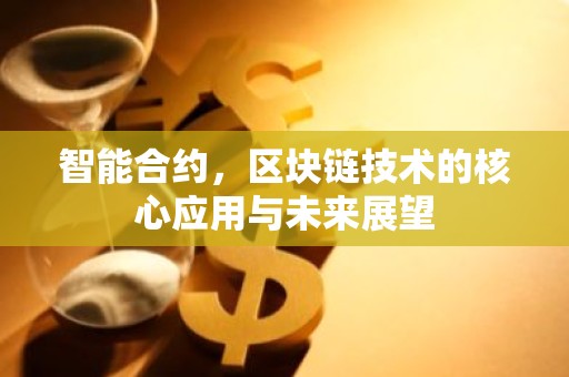 智能合约，区块链技术的核心应用与未来展望