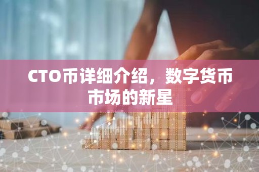 CTO币详细介绍，数字货币市场的新星