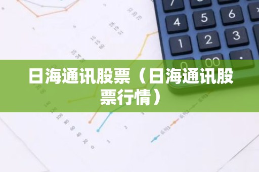 日海通讯股票（日海通讯股票行情）