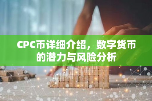 CPC币详细介绍，数字货币的潜力与风险分析