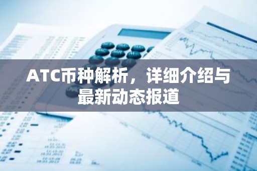 ATC币种解析，详细介绍与最新动态报道