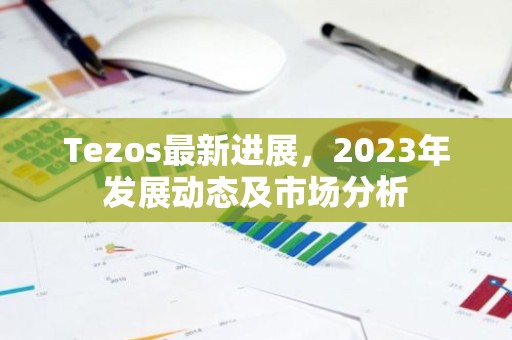 Tezos最新进展，2023年发展动态及市场分析