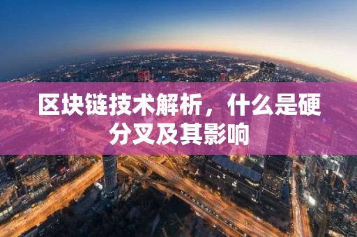 区块链技术解析，什么是硬分叉及其影响