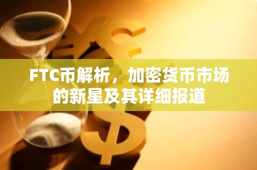 FTC币解析，加密货币市场的新星及其详细报道