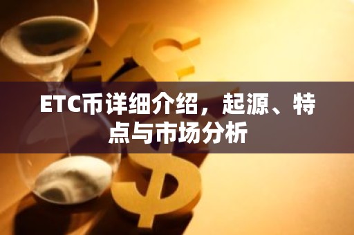 ETC币详细介绍，起源、特点与市场分析