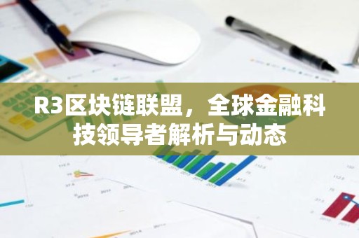 R3区块链联盟，全球金融科技领导者解析与动态