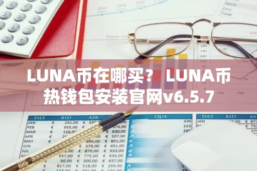 LUNA币在哪买？ LUNA币热钱包安装官网v6.5.7