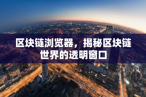 区块链浏览器，揭秘区块链世界的透明窗口