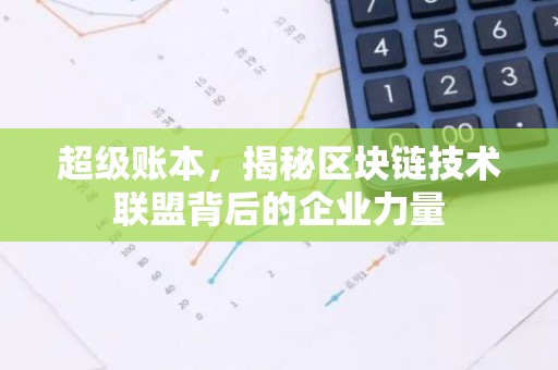 超级账本，揭秘区块链技术联盟背后的企业力量