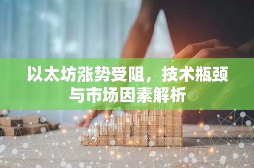 以太坊涨势受阻，技术瓶颈与市场因素解析