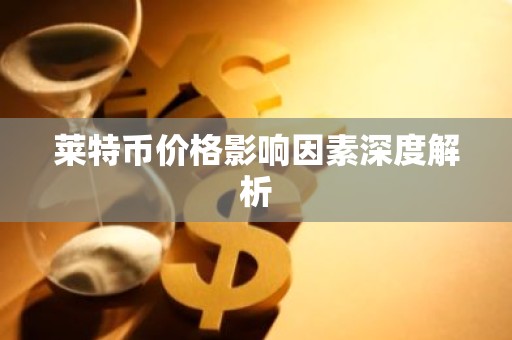 莱特币价格影响因素深度解析