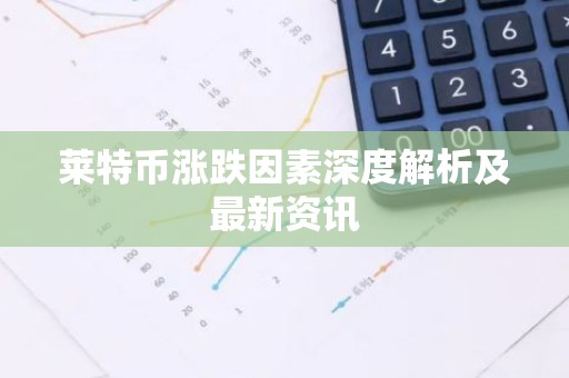 莱特币涨跌因素深度解析及最新资讯