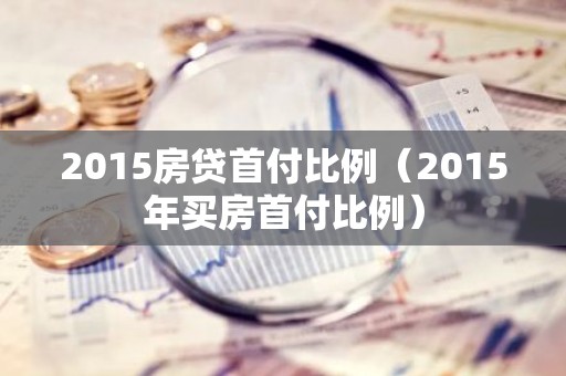 2015房贷首付比例（2015年买房首付比例）