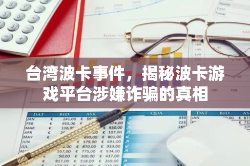台湾波卡事件，揭秘波卡游戏平台涉嫌诈骗的真相