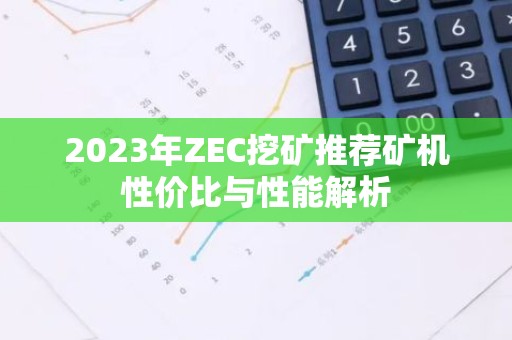2023年ZEC挖矿推荐矿机性价比与性能解析