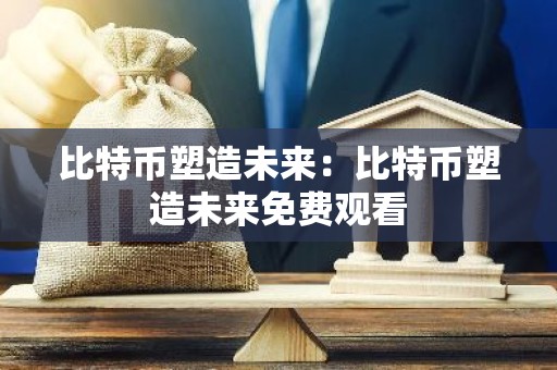 比特币塑造未来：比特币塑造未来免费观看