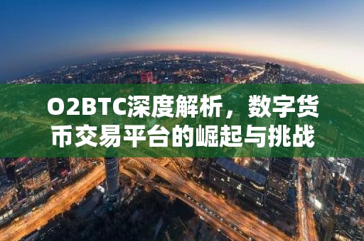 O2BTC深度解析，数字货币交易平台的崛起与挑战