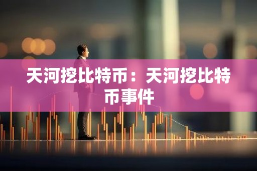 天河挖比特币：天河挖比特币事件