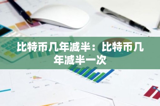 比特币几年减半：比特币几年减半一次