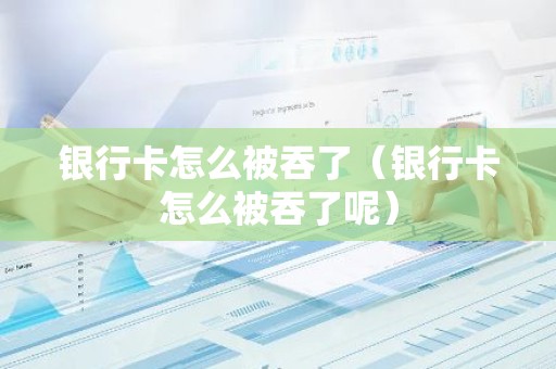 银行卡怎么被吞了（银行卡怎么被吞了呢）