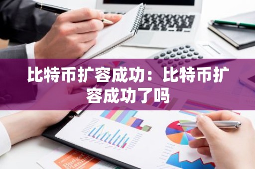 比特币扩容成功：比特币扩容成功了吗