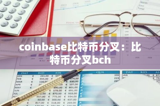 coinbase比特币分叉：比特币分叉bch