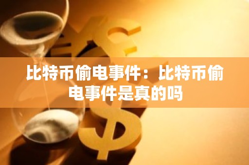 比特币偷电事件：比特币偷电事件是真的吗