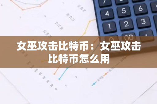 女巫攻击比特币：女巫攻击比特币怎么用
