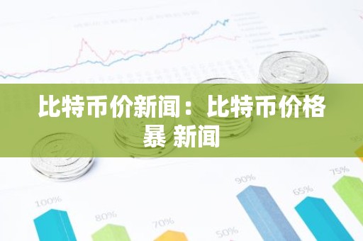 比特币价新闻：比特币价格暴 新闻