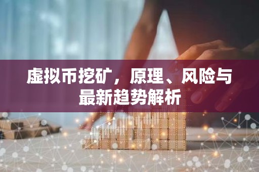虚拟币挖矿，原理、风险与最新趋势解析