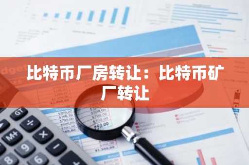 比特币厂房转让：比特币矿厂转让