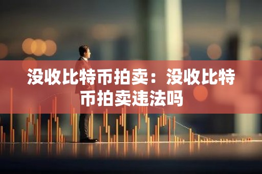 没收比特币拍卖：没收比特币拍卖违法吗