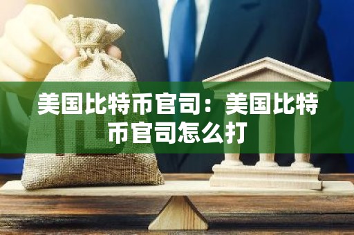 美国比特币官司：美国比特币官司怎么打
