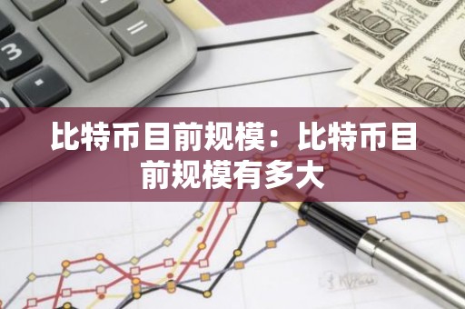 比特币目前规模：比特币目前规模有多大