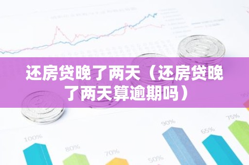 还房贷晚了两天（还房贷晚了两天算逾期吗）