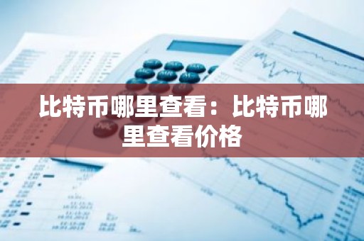 比特币哪里查看：比特币哪里查看价格