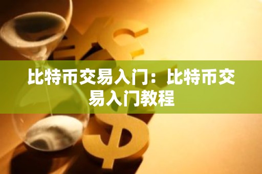 比特币交易入门：比特币交易入门教程