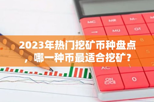2023年热门挖矿币种盘点，哪一种币最适合挖矿？