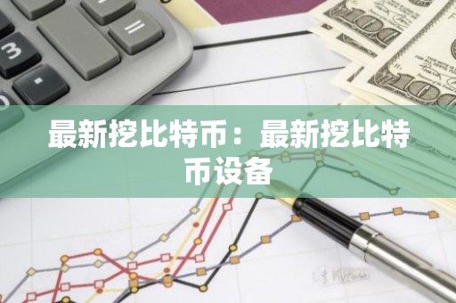 最新挖比特币：最新挖比特币设备