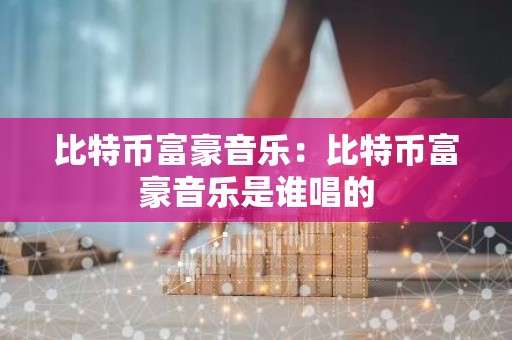 比特币富豪音乐：比特币富豪音乐是谁唱的