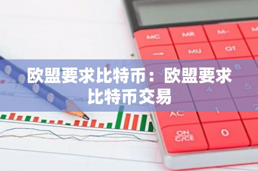 欧盟要求比特币：欧盟要求比特币交易
