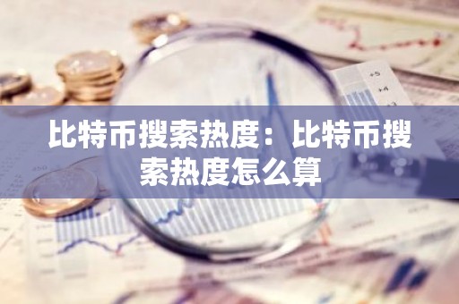比特币搜索热度：比特币搜索热度怎么算