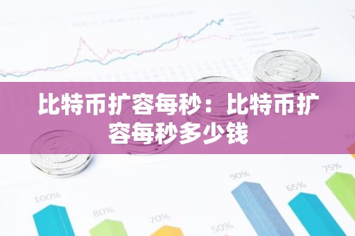比特币扩容每秒：比特币扩容每秒多少钱