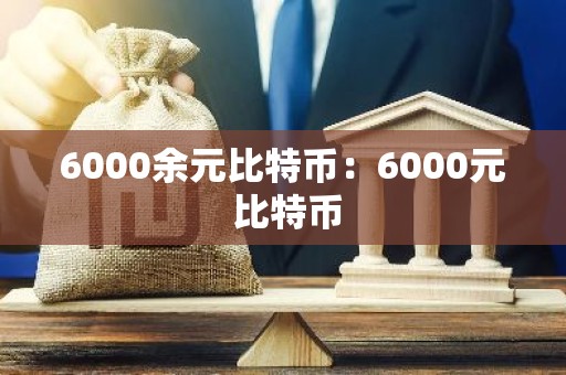 6000余元比特币：6000元 比特币
