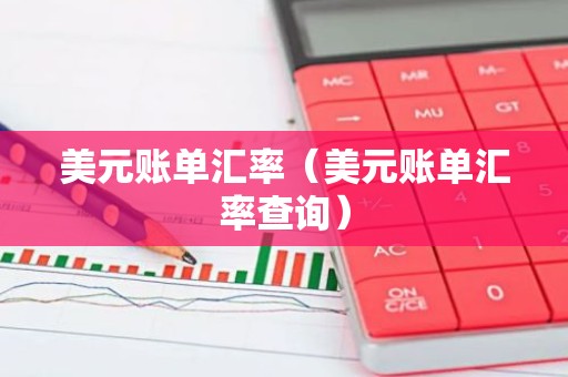 美元账单汇率（美元账单汇率查询）
