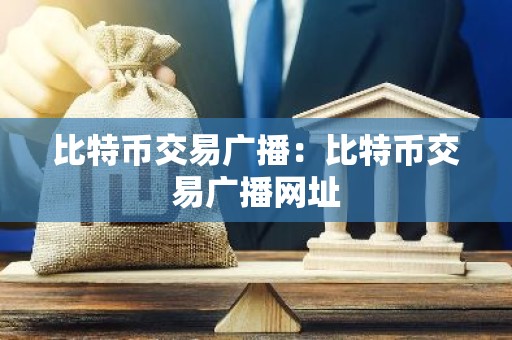 比特币交易广播：比特币交易广播网址