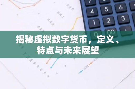 揭秘虚拟数字货币，定义、特点与未来展望