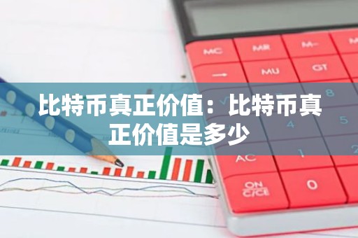 比特币真正价值：比特币真正价值是多少