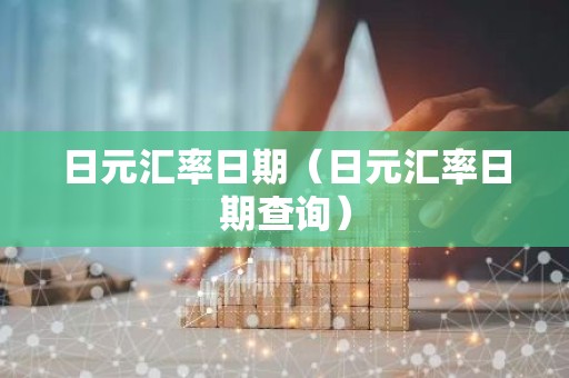 日元汇率日期（日元汇率日期查询）