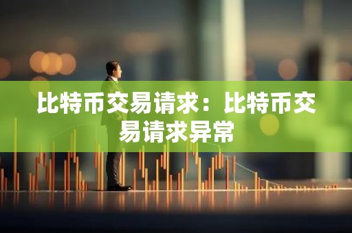 比特币交易请求：比特币交易请求异常